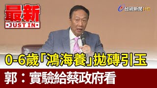 0-6歲「鴻海養」拋磚引玉  郭台銘：實驗給蔡政府看【最新快訊】