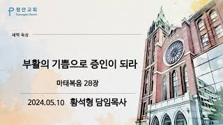 [평안교회] 2024.05.10 말씀묵상/ 마태복음 28장 부활의 기쁨으로 증인이 되라/ 황석형 담임목사