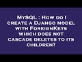 MySQL : How do I create a Django model with ForeignKeys which does not cascade deletes to its childr