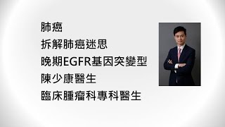 [網上分享2021] 醫生講座 肺癌系列  晚期EGFR基因突變型肺癌 陳少康醫生臨床腫瘤科專科醫生