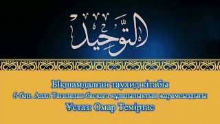 Ықшамдалған таухид кітабы 6-бап Алла Тағаладан басқаға құлшылықтың жарамсыздығы.Ұстаз: Омар Теміртас