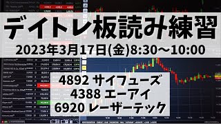 【デイトレ板読み練習】2023年3月17日(金)8:30～10:00①4892 サイフューズ②4388 エーアイ③6920 レーザーテック