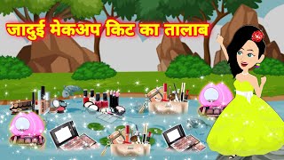 जादुई मेकअप किट का तालाब  || jadui makeup kit || jadui makeup kit ki kahani || Kahaniya