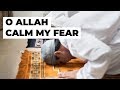 O ALLAH CALM MY FEAR - DUA