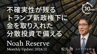 不確実性が残るトランプ新政権下に金を取り入れた分散投資で備える＜松元 浩＞｜ノアリザーブ 2024.12