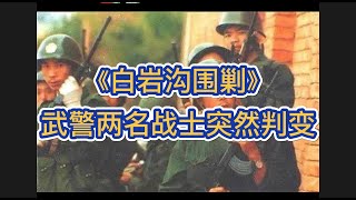 白岩沟围剿：武警两名战士突然判变，行凶杀死排长后，抢走冲锋枪2支，子弹200余发。