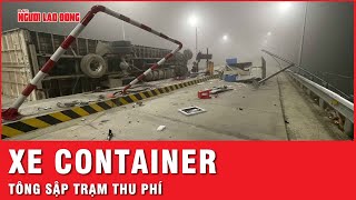 Xe container bất ngờ tông sập trạm thu phí khiến 1 người bị thương | Tin nhanh