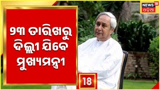 CM Delhi Visit | Odia News | ଆସନ୍ତା ୨୩ ତାରିଖରୁ ଦିଲ୍ଲୀ ଯିବେ ମୁଖ୍ୟମନ୍ତ୍ରୀ Naveen Patnaik