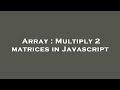 Array : Multiply 2 matrices in Javascript