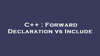 C++ : Forward Declaration vs Include
