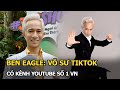 Ben Eagle: võ sư TikTok, có kênh Youtube số 1 VN