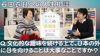 『Ｑ：文化的な趣味を続ける上で、日本の外に目を向けることは大事なことですか？（16歳男性）』【石田衣良への人生相談】