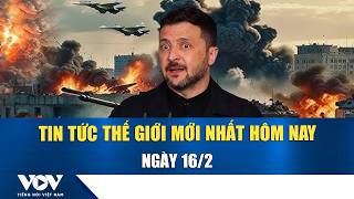 🔴ĐIỂM NÓNG QUỐC TẾ 16/2 | Tin tức thế giới mới nhất hôm nay
