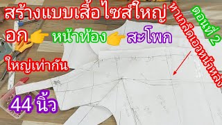 EP.414 สร้างแพทเทิร์นเสื้อไซส์ใหญ่ อก|หน้าท้อง|สะโพก|ใหญ่เท่ากัน44นิ้ว สอนละเอียดมือใหม่ทำตามได้เลย