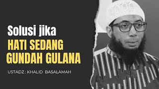 SOLUSI JIKA HATI SEDANG GUNDAH GULANA | USTADZ KHALID BASALAMAH