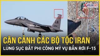Choáng váng cận cảnh các bộ tộc Iran “lật trời lật đất” lùng sục bắt phi công Mỹ sau vụ bắn rơi F-15