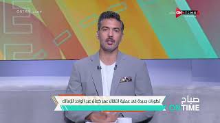 صباح ONTime - تطورات جديدة في ملف انتقال عمر كمال عبد الواحد إلى نادي الزمالك