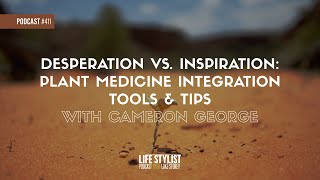 Desperation vs. Inspiration: Plant Medicine Integration Tools & Tips w/ Cameron George #411