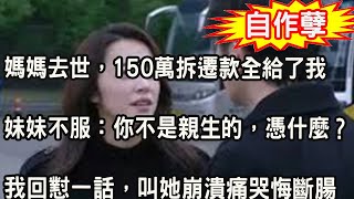 媽媽去世，150萬拆遷款全給了我，妹妹不服：你不是親生的，憑什麼？我暴怒回懟一話，叫她崩潰痛哭悔斷腸