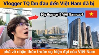 Vlogger Trung Quốc lần đầu đến Việt Nam đã bị phá vỡ nhận thức trước sự hiện đại của Việt Nam