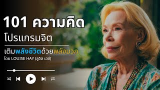 101 พลังความคิด โปรแกรมจิต เติมพลังชีวิตด้วยพลังบวก | Louise Hay (ลูอิส เฮย์)