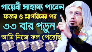 ফজর ও মাগরিবের পরে ৩৩ বার পড়ুন। আল্লাহর রহমতে গায়েবী সাহায্য পাবেন। আমি নিজেই পেয়েছি।,শায়খ আ#556