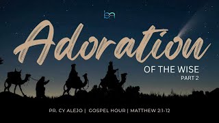 Adoration Of The Wise Part 2 | Matthew 2:1-12 | Pr. Cy Alejo