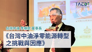 《台灣中油淨零能源轉型之挑戰與因應》台灣中油 李順欽 董事長