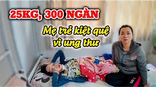 147. Người Mẹ Nghèo Chống Chọi Với Ung Thư Chỉ Còn 300 Ngàn Trong Túi