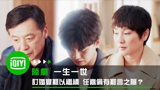 《一生一世》訂婚宴難以繼續 任嘉倫有難言之隱？ | 愛奇藝