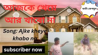 আজকে খেয়ে আর খাব না। song: ajke kheye ar khabo na