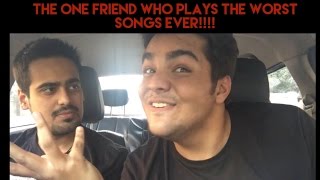 That one friend who plays THE WORST SONGS EVER!