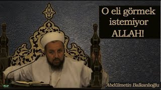 ALLAH O ELİ GÖRMEK İSTEMİYORUM DİYOR - ABDÜLMETİN BALKANLIOĞLU