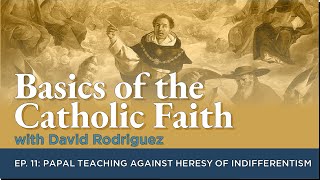 Basics of the Catholic Faith - Episode 11: Papal Teaching Against Heresy of Indifferentism