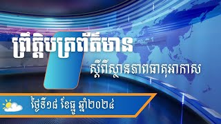 ព្រឹត្តិបត្រព័ត៌មាន ស្តីពីស្ថានភាពធាតុអាកាសនៅព្រះរាជាណាចក្រកម្ពុជាសម្រាប់ថ្ងៃទី១៨ ធ្នូ ឆ្នាំ២០២៤