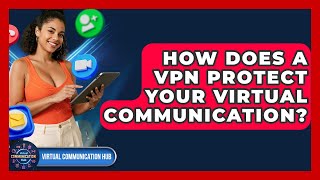 How Does A VPN Protect Your Virtual Communication? - Virtual Communication Hub