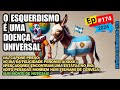 EP#174 - A ESQUERDA É A DOENÇA DO MUNDO!