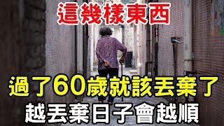 這幾樣東西，過了60歲就該「丟棄」了，越丟棄日子會越順！ |三味書屋