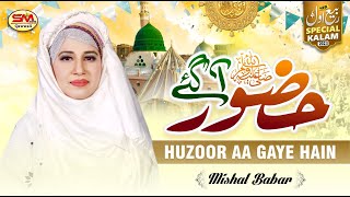 Rabi ul Awal Special Kalam 2023 | Huzoor Aa Gaye Hain  | Mishal Babar  |New Naat 2023