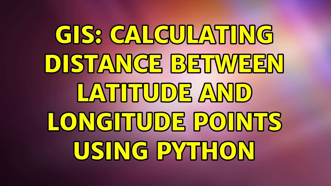 GIS: Calculating Distance Between Latitude And Longitude Points Using ...