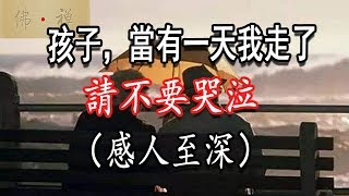 佛禪：孩子，當有一天我走了，請不要哭泣！ （感人至深）