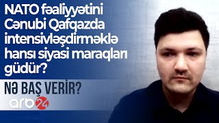 NATO fəaliyyətini Cənubi Qafqazda intensivləşdirməklə hansı siyasi maraqları güdür?  - NƏ BAŞ VERİR?