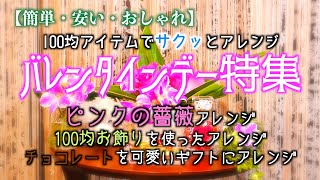 【簡単・安い・おしゃれ】バレンタインデー特集2nd「・ピンクの薔薇アレンジ・100均お飾りでサクッとアレンジ・チョコレートを可愛いギフトにアレンジ」