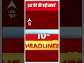 अभी की ताजा खबरें top news headlines of the day hindi news abpnewsshorts