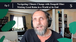 Navigating Climate Change with Dougald Hine: Making Good Ruins in a World at its End