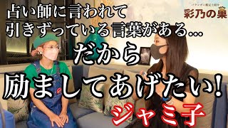 だから励ましたい！だから大丈夫って言いたい！私こそが占い師に言われた言葉を引きずっているんです…ジャミ子