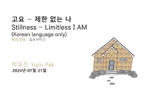 20240721 고요 - 제한 없는 나 (Korean language only: Stillness - Limitless I AM)