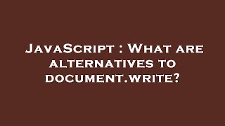 JavaScript : What are alternatives to document.write?