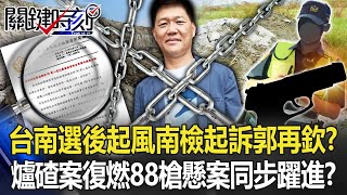 台南「選後起風」南檢起訴郭再欽！？ 爐碴案「死灰復燃」88槍懸案同步大躍進！？【關鍵時刻】20221212-4 劉寶傑 黃世聰 吳子嘉 林裕紘 林廷輝