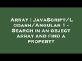 Array : JavaScript/Lodash/Angular 1 - Search in an object array and find a property